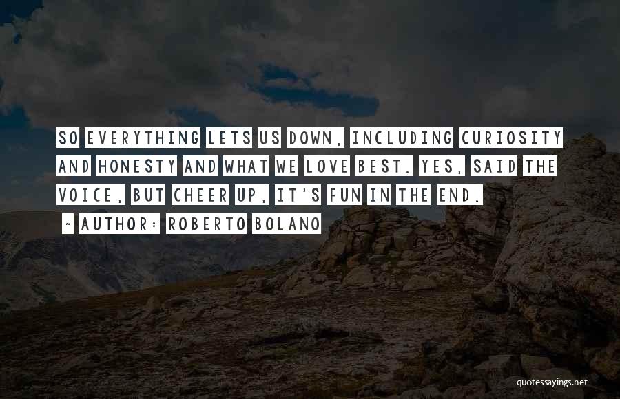 Roberto Bolano Quotes: So Everything Lets Us Down, Including Curiosity And Honesty And What We Love Best. Yes, Said The Voice, But Cheer