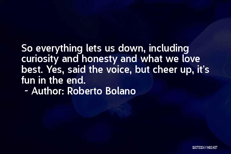 Roberto Bolano Quotes: So Everything Lets Us Down, Including Curiosity And Honesty And What We Love Best. Yes, Said The Voice, But Cheer