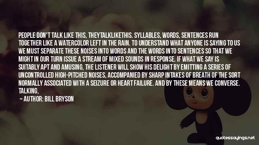 Bill Bryson Quotes: People Don't Talk Like This, Theytalklikethis. Syllables, Words, Sentences Run Together Like A Watercolor Left In The Rain. To Understand