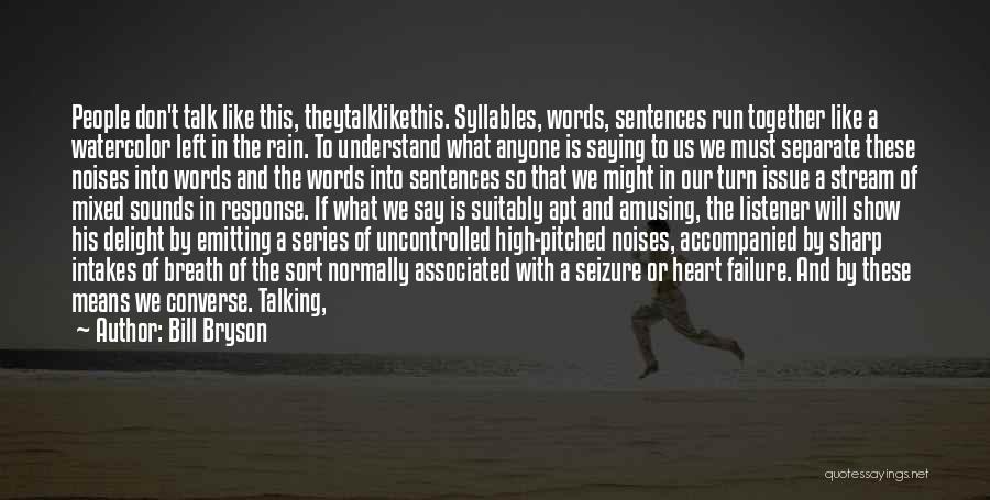 Bill Bryson Quotes: People Don't Talk Like This, Theytalklikethis. Syllables, Words, Sentences Run Together Like A Watercolor Left In The Rain. To Understand