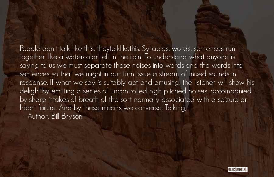 Bill Bryson Quotes: People Don't Talk Like This, Theytalklikethis. Syllables, Words, Sentences Run Together Like A Watercolor Left In The Rain. To Understand