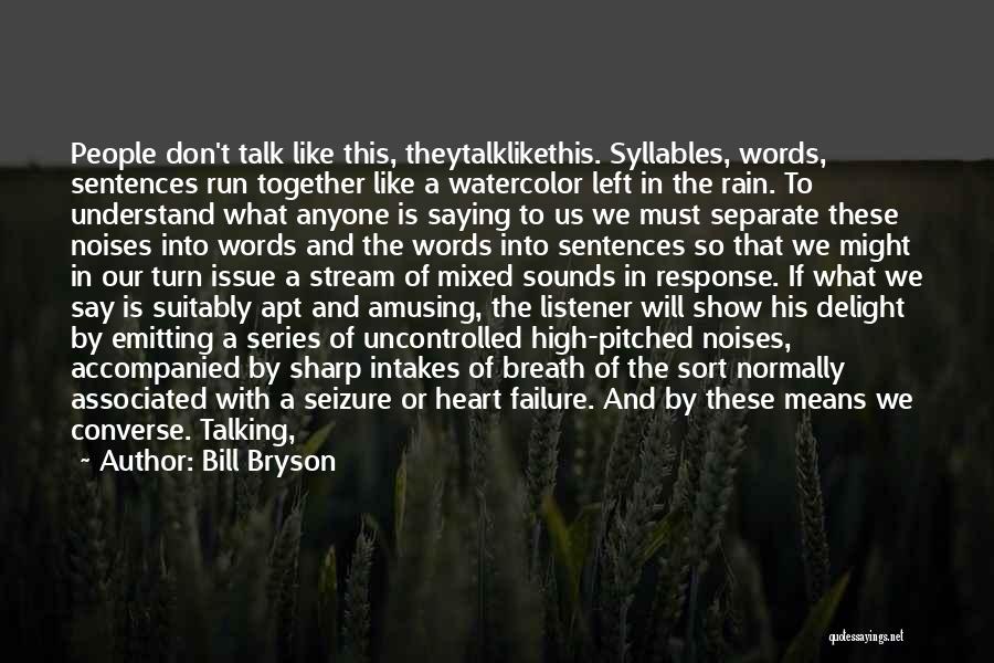 Bill Bryson Quotes: People Don't Talk Like This, Theytalklikethis. Syllables, Words, Sentences Run Together Like A Watercolor Left In The Rain. To Understand