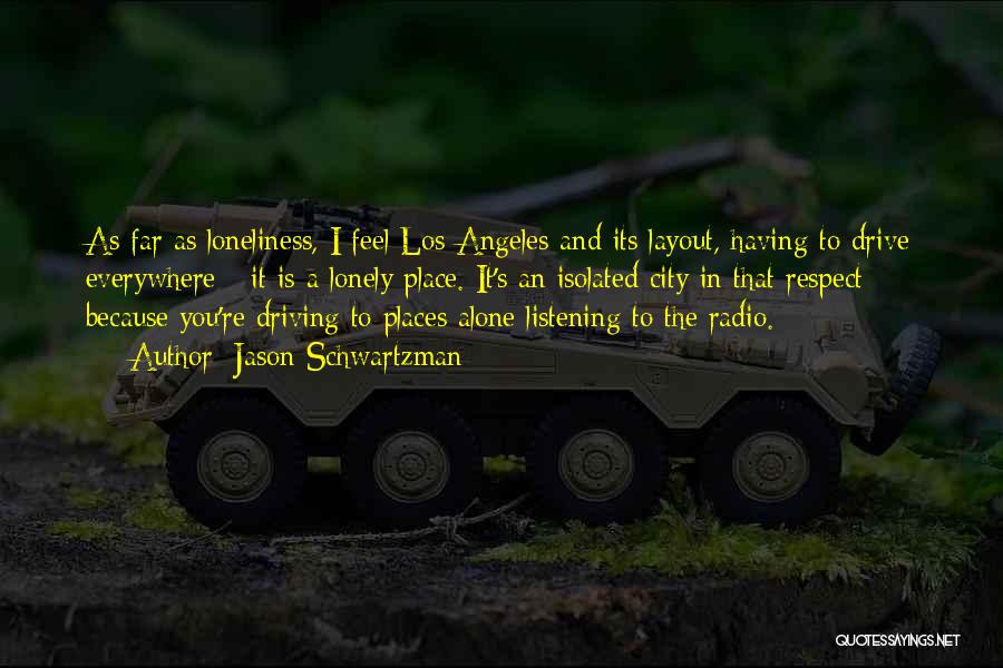 Jason Schwartzman Quotes: As Far As Loneliness, I Feel Los Angeles And Its Layout, Having To Drive Everywhere - It Is A Lonely