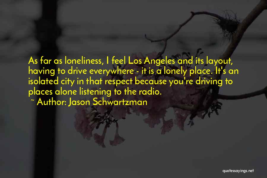 Jason Schwartzman Quotes: As Far As Loneliness, I Feel Los Angeles And Its Layout, Having To Drive Everywhere - It Is A Lonely