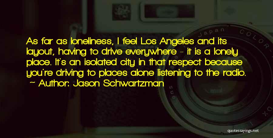 Jason Schwartzman Quotes: As Far As Loneliness, I Feel Los Angeles And Its Layout, Having To Drive Everywhere - It Is A Lonely