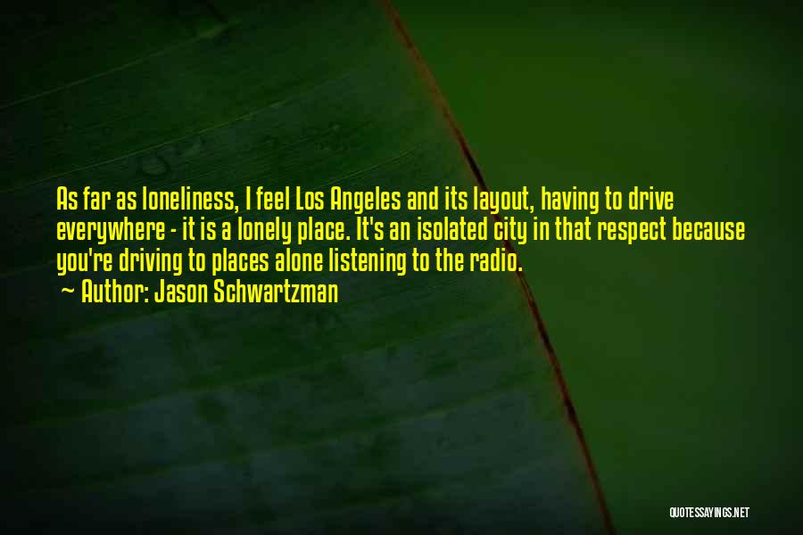 Jason Schwartzman Quotes: As Far As Loneliness, I Feel Los Angeles And Its Layout, Having To Drive Everywhere - It Is A Lonely