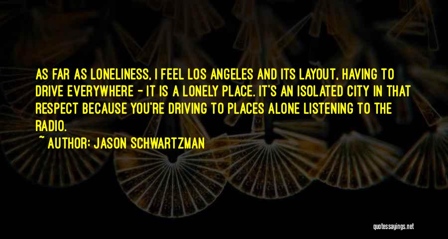 Jason Schwartzman Quotes: As Far As Loneliness, I Feel Los Angeles And Its Layout, Having To Drive Everywhere - It Is A Lonely