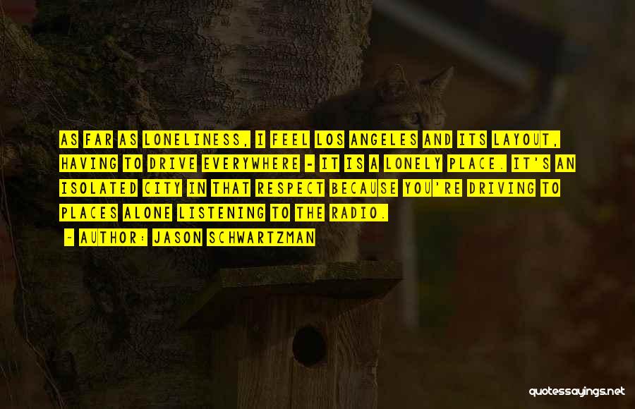 Jason Schwartzman Quotes: As Far As Loneliness, I Feel Los Angeles And Its Layout, Having To Drive Everywhere - It Is A Lonely