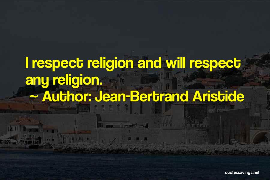 Jean-Bertrand Aristide Quotes: I Respect Religion And Will Respect Any Religion.