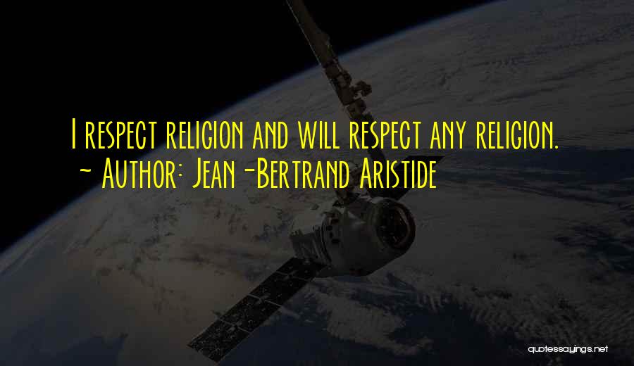 Jean-Bertrand Aristide Quotes: I Respect Religion And Will Respect Any Religion.