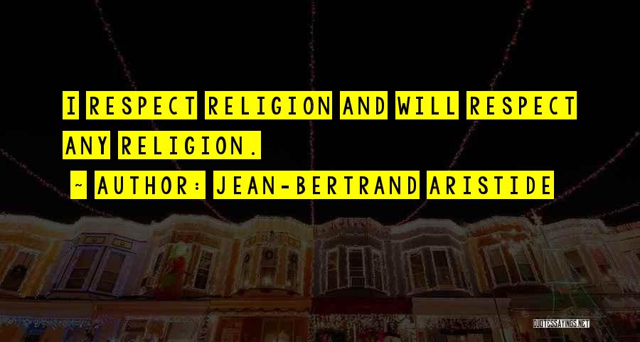 Jean-Bertrand Aristide Quotes: I Respect Religion And Will Respect Any Religion.