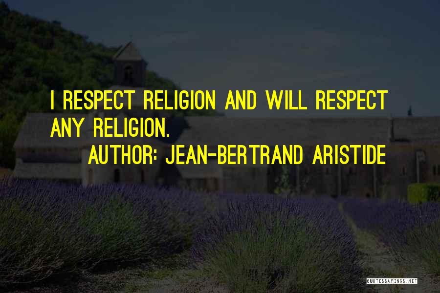 Jean-Bertrand Aristide Quotes: I Respect Religion And Will Respect Any Religion.