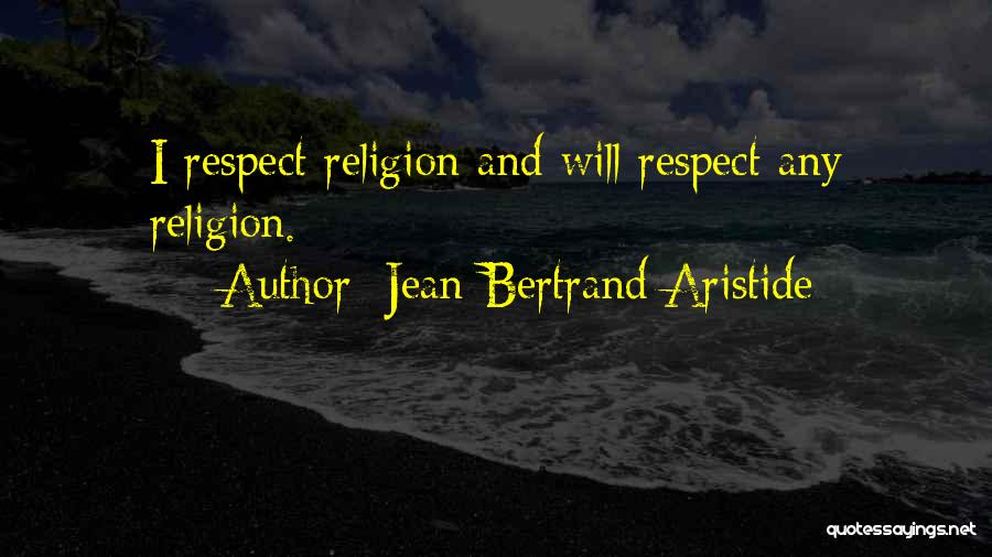 Jean-Bertrand Aristide Quotes: I Respect Religion And Will Respect Any Religion.