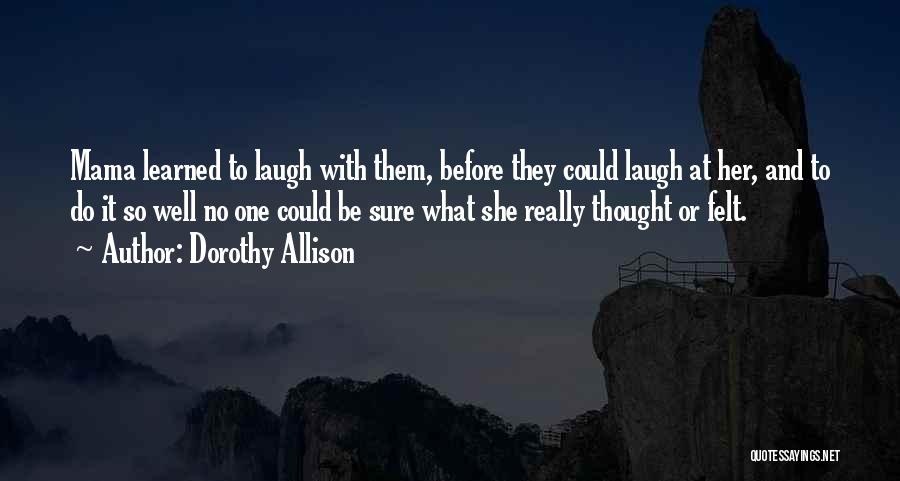 Dorothy Allison Quotes: Mama Learned To Laugh With Them, Before They Could Laugh At Her, And To Do It So Well No One