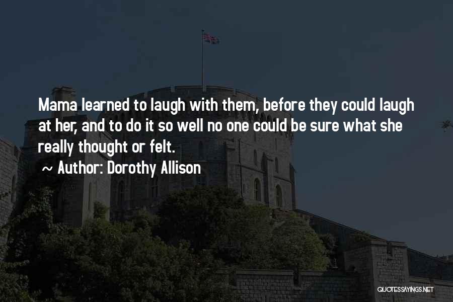 Dorothy Allison Quotes: Mama Learned To Laugh With Them, Before They Could Laugh At Her, And To Do It So Well No One