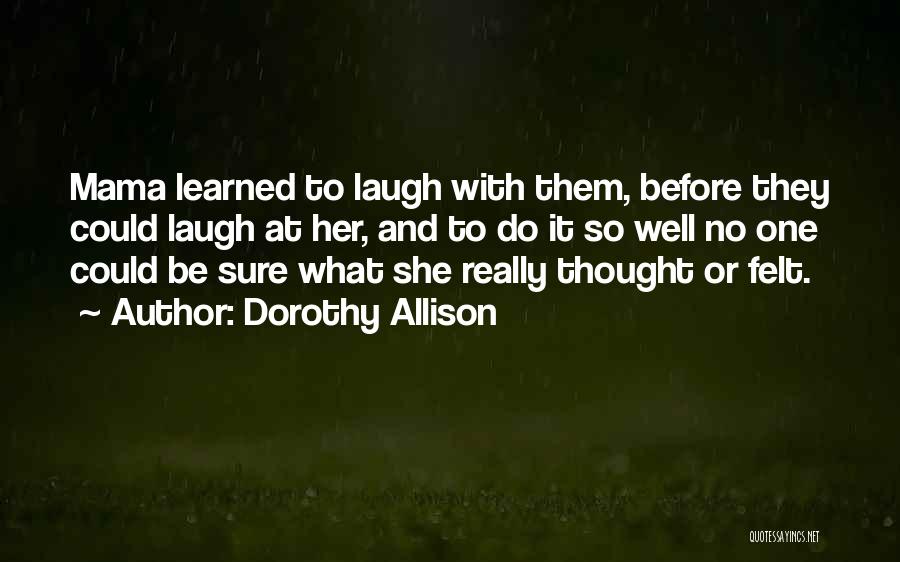 Dorothy Allison Quotes: Mama Learned To Laugh With Them, Before They Could Laugh At Her, And To Do It So Well No One