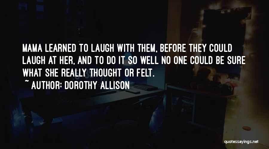 Dorothy Allison Quotes: Mama Learned To Laugh With Them, Before They Could Laugh At Her, And To Do It So Well No One