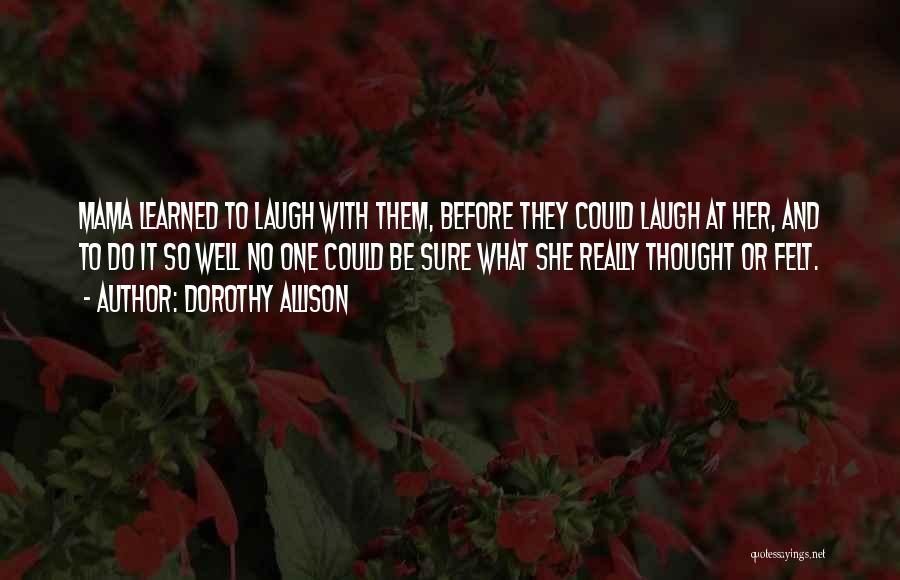 Dorothy Allison Quotes: Mama Learned To Laugh With Them, Before They Could Laugh At Her, And To Do It So Well No One