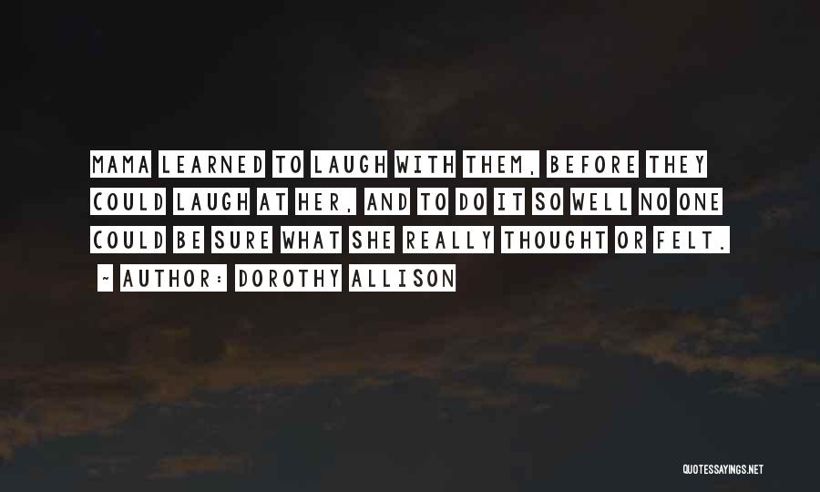 Dorothy Allison Quotes: Mama Learned To Laugh With Them, Before They Could Laugh At Her, And To Do It So Well No One