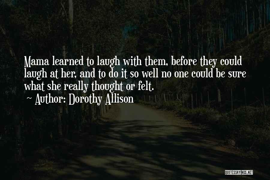 Dorothy Allison Quotes: Mama Learned To Laugh With Them, Before They Could Laugh At Her, And To Do It So Well No One