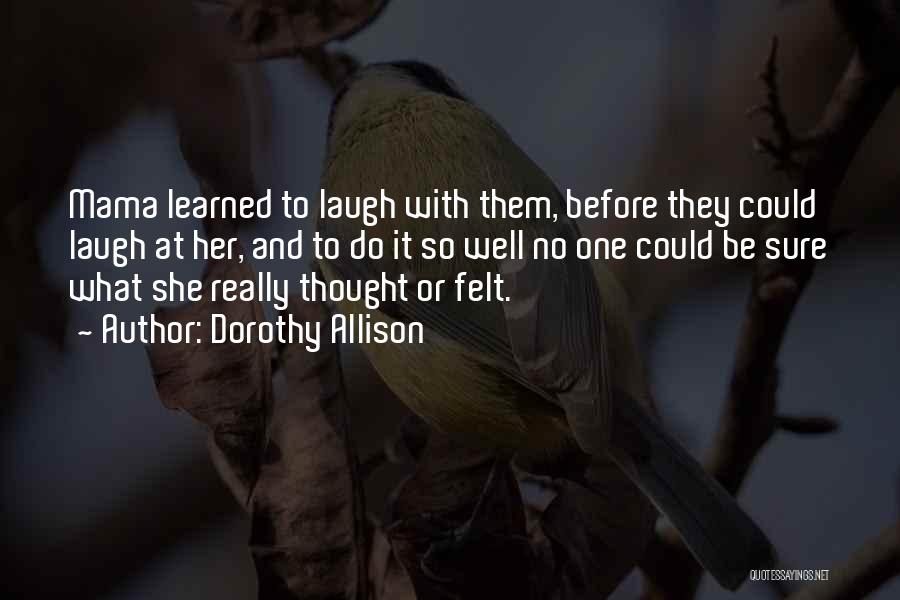 Dorothy Allison Quotes: Mama Learned To Laugh With Them, Before They Could Laugh At Her, And To Do It So Well No One