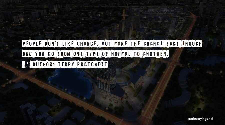 Terry Pratchett Quotes: People Don't Like Change. But Make The Change Fast Enough And You Go From One Type Of Normal To Another.