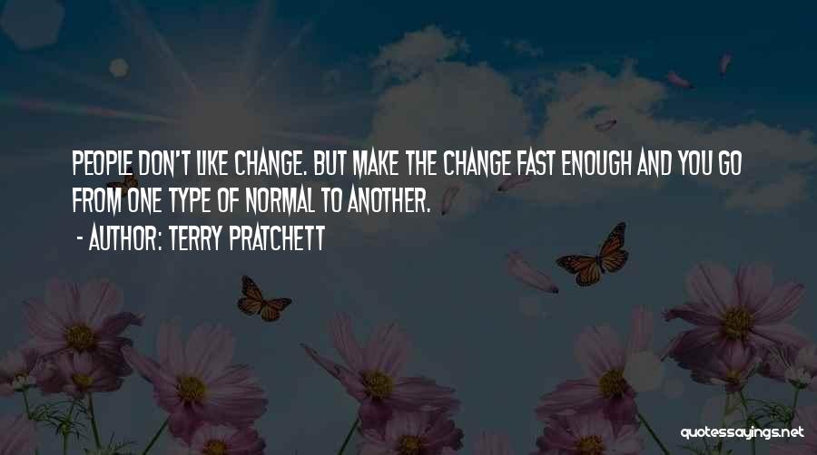 Terry Pratchett Quotes: People Don't Like Change. But Make The Change Fast Enough And You Go From One Type Of Normal To Another.