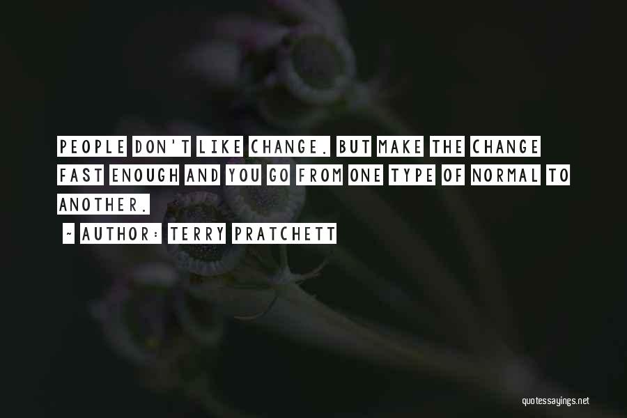 Terry Pratchett Quotes: People Don't Like Change. But Make The Change Fast Enough And You Go From One Type Of Normal To Another.