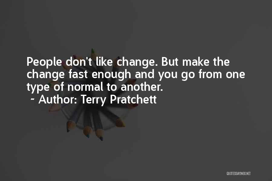 Terry Pratchett Quotes: People Don't Like Change. But Make The Change Fast Enough And You Go From One Type Of Normal To Another.