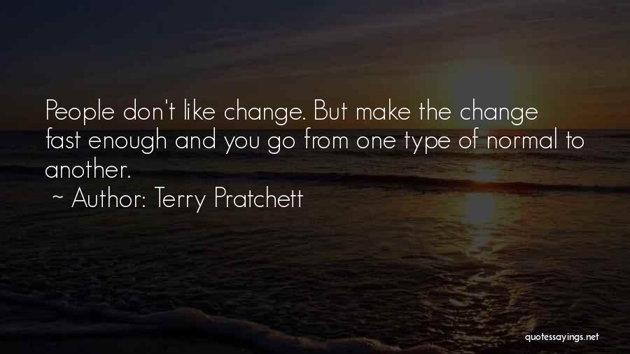 Terry Pratchett Quotes: People Don't Like Change. But Make The Change Fast Enough And You Go From One Type Of Normal To Another.