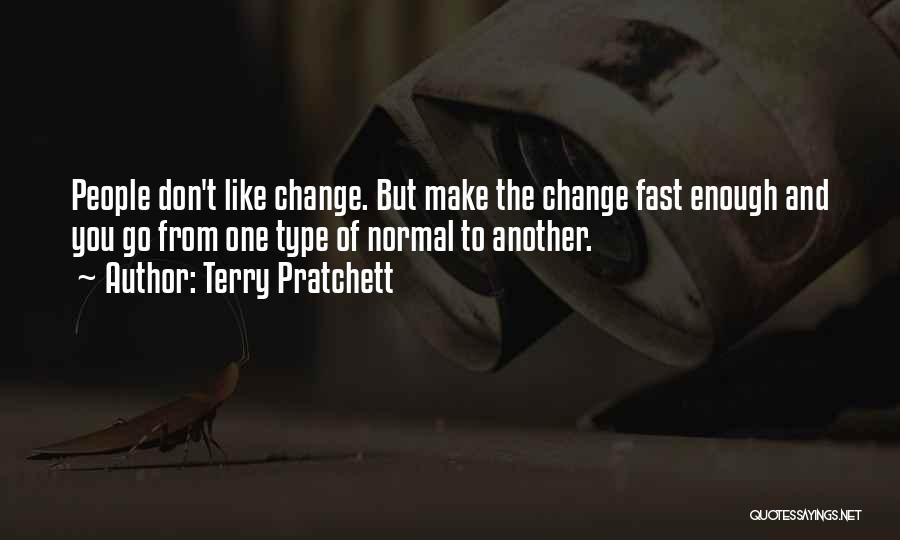 Terry Pratchett Quotes: People Don't Like Change. But Make The Change Fast Enough And You Go From One Type Of Normal To Another.