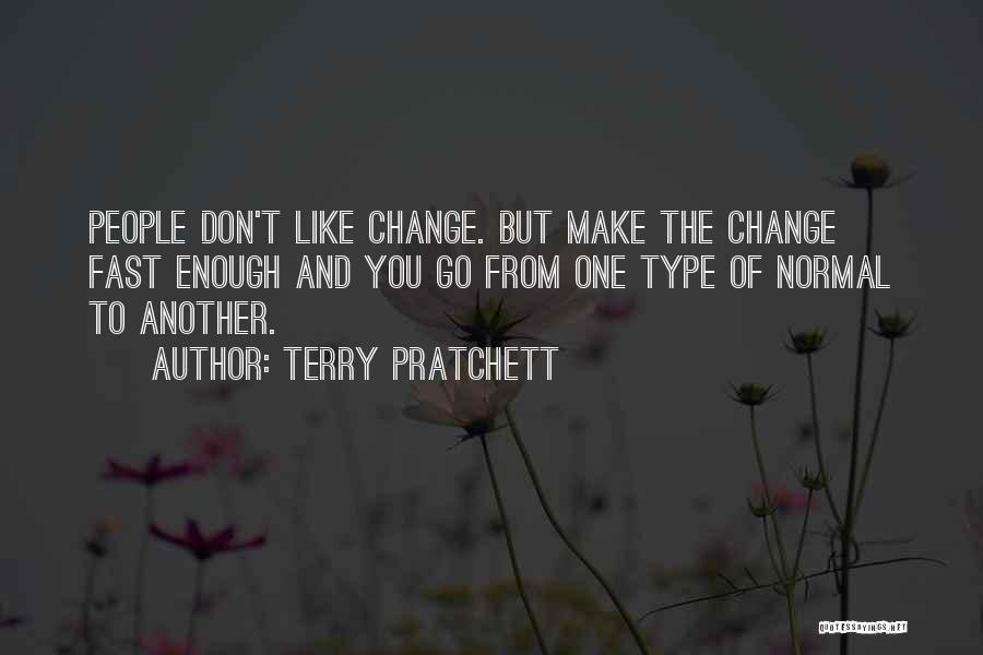 Terry Pratchett Quotes: People Don't Like Change. But Make The Change Fast Enough And You Go From One Type Of Normal To Another.