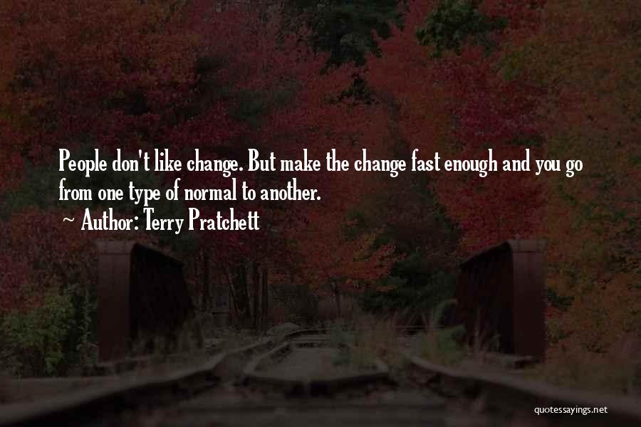 Terry Pratchett Quotes: People Don't Like Change. But Make The Change Fast Enough And You Go From One Type Of Normal To Another.