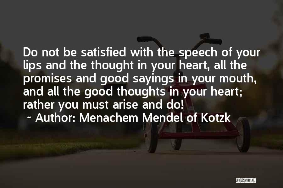 Menachem Mendel Of Kotzk Quotes: Do Not Be Satisfied With The Speech Of Your Lips And The Thought In Your Heart, All The Promises And