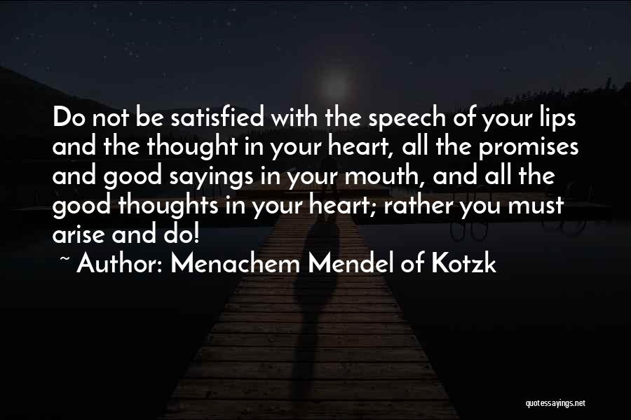 Menachem Mendel Of Kotzk Quotes: Do Not Be Satisfied With The Speech Of Your Lips And The Thought In Your Heart, All The Promises And