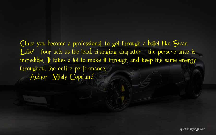 Misty Copeland Quotes: Once You Become A Professional, To Get Through A Ballet Like 'swan Lake' - Four Acts As The Lead, Changing