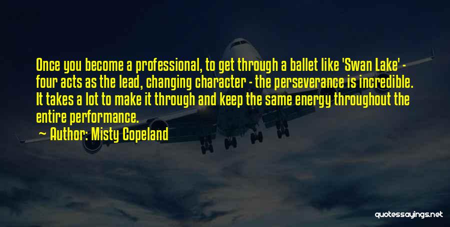 Misty Copeland Quotes: Once You Become A Professional, To Get Through A Ballet Like 'swan Lake' - Four Acts As The Lead, Changing