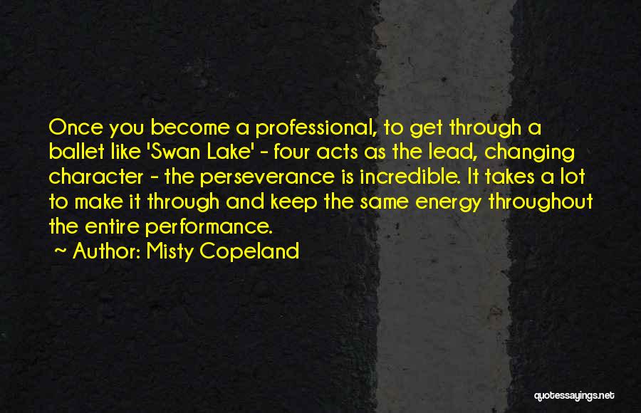 Misty Copeland Quotes: Once You Become A Professional, To Get Through A Ballet Like 'swan Lake' - Four Acts As The Lead, Changing
