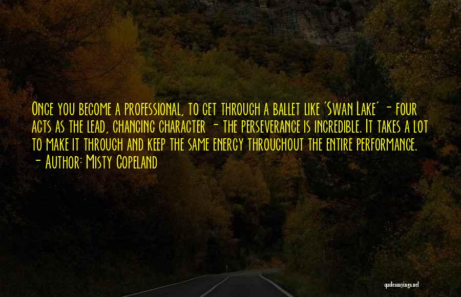 Misty Copeland Quotes: Once You Become A Professional, To Get Through A Ballet Like 'swan Lake' - Four Acts As The Lead, Changing