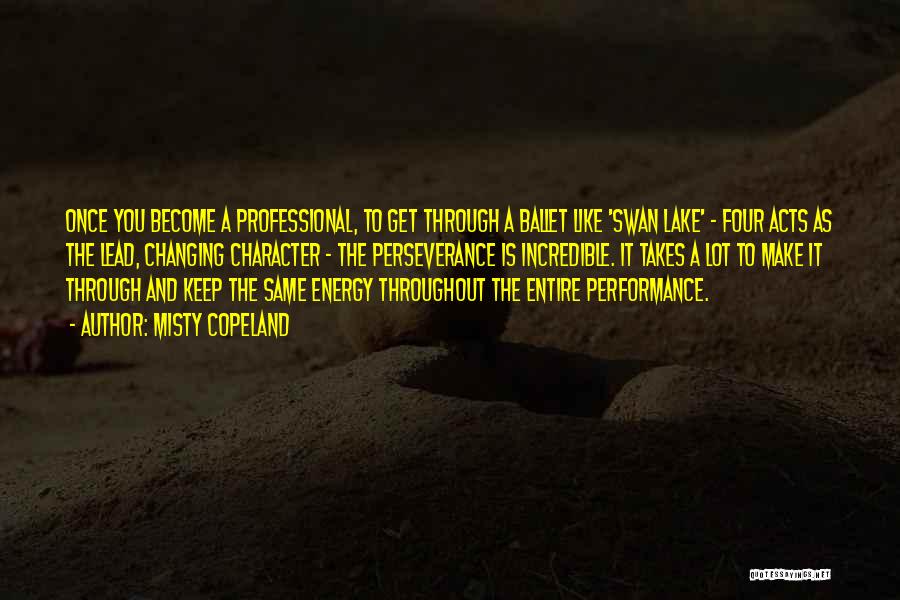 Misty Copeland Quotes: Once You Become A Professional, To Get Through A Ballet Like 'swan Lake' - Four Acts As The Lead, Changing