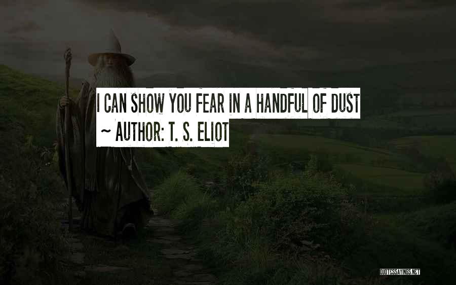 T. S. Eliot Quotes: I Can Show You Fear In A Handful Of Dust