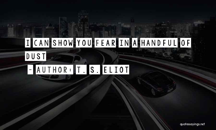 T. S. Eliot Quotes: I Can Show You Fear In A Handful Of Dust