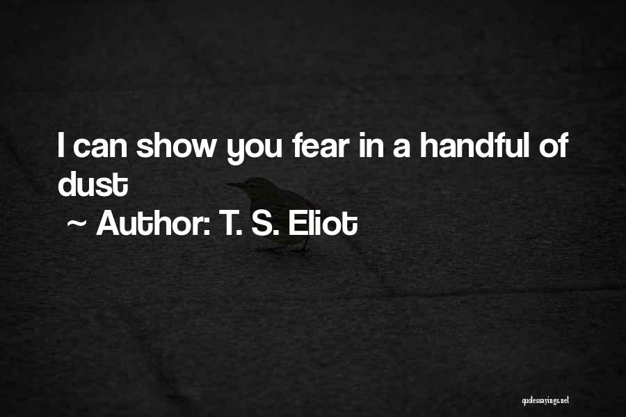 T. S. Eliot Quotes: I Can Show You Fear In A Handful Of Dust