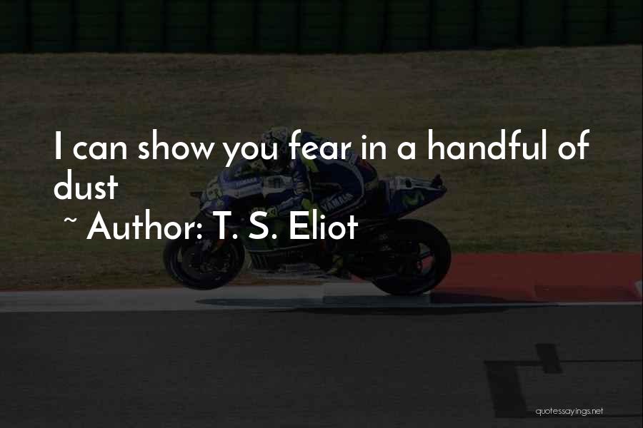 T. S. Eliot Quotes: I Can Show You Fear In A Handful Of Dust