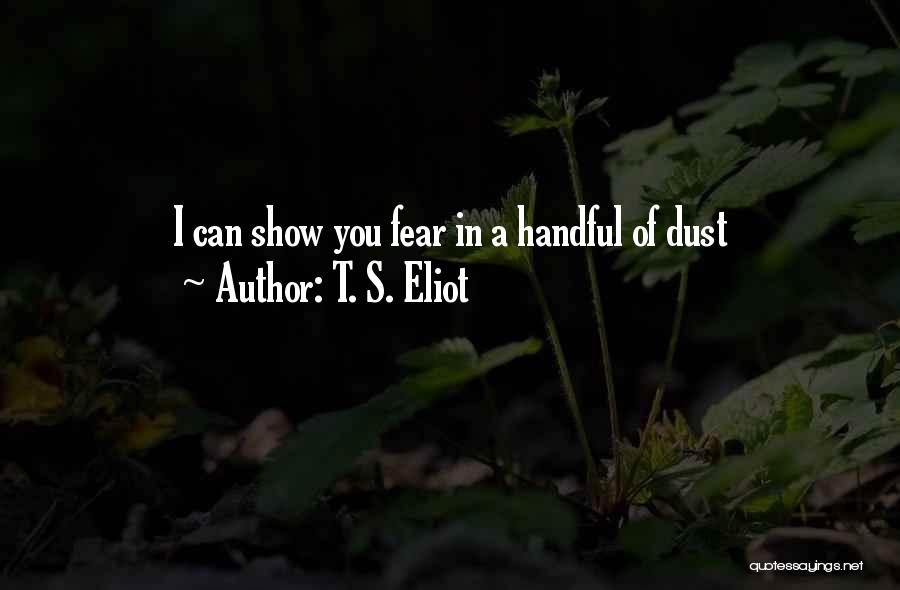 T. S. Eliot Quotes: I Can Show You Fear In A Handful Of Dust