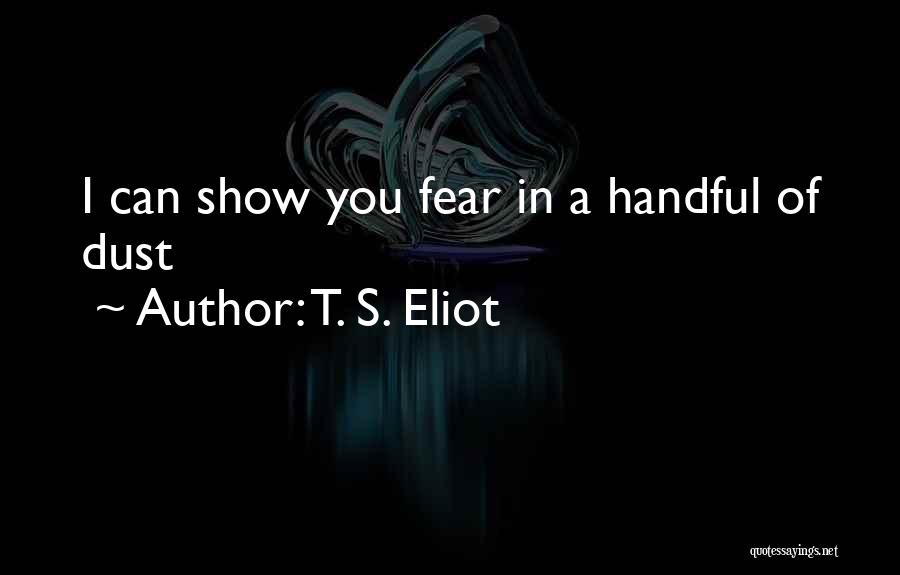 T. S. Eliot Quotes: I Can Show You Fear In A Handful Of Dust