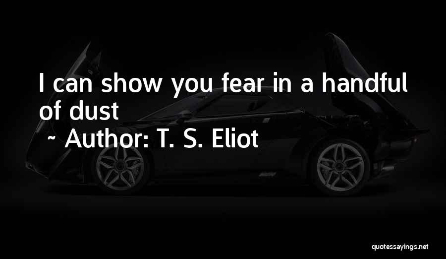 T. S. Eliot Quotes: I Can Show You Fear In A Handful Of Dust