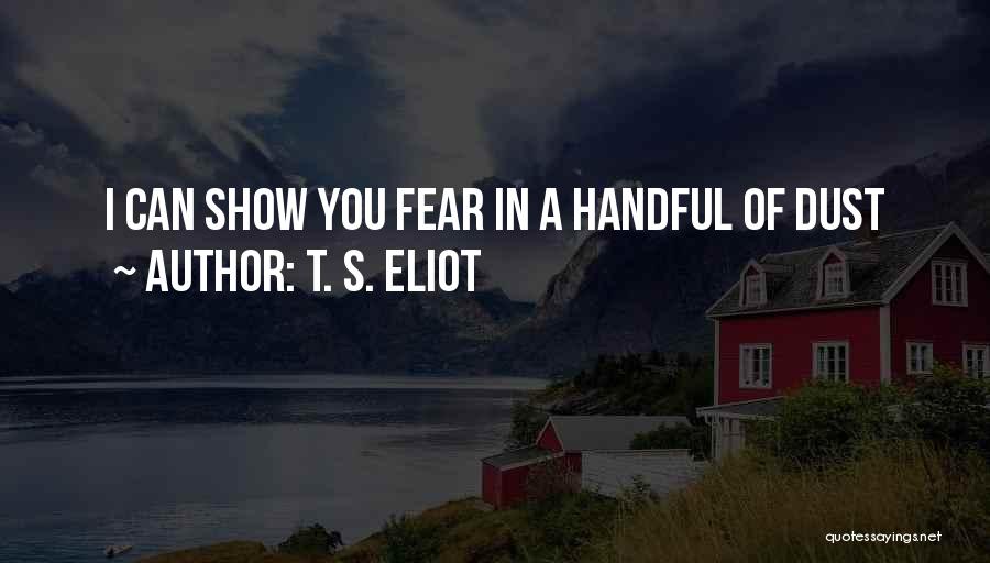 T. S. Eliot Quotes: I Can Show You Fear In A Handful Of Dust