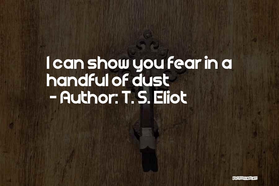 T. S. Eliot Quotes: I Can Show You Fear In A Handful Of Dust