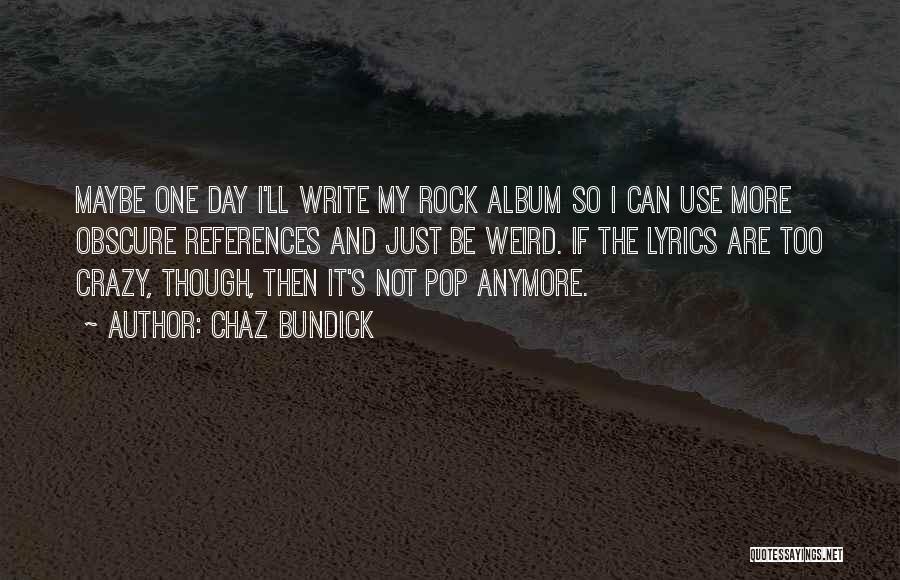 Chaz Bundick Quotes: Maybe One Day I'll Write My Rock Album So I Can Use More Obscure References And Just Be Weird. If